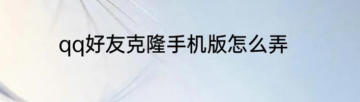 qq好友克隆手机版怎么弄