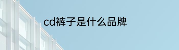 cd裤子是什么品牌