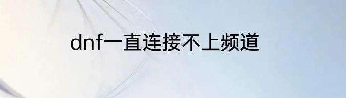 dnf一直连接不上频道