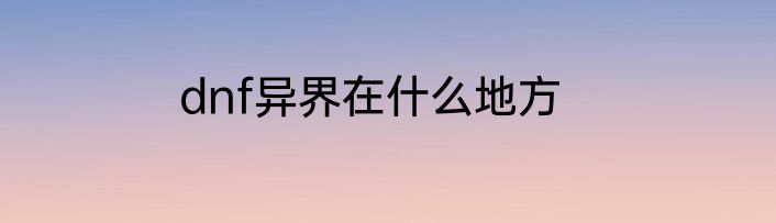 dnf异界在什么地方