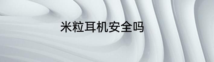 米粒耳机安全吗