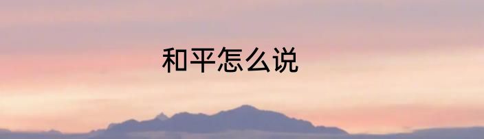 和平怎么说