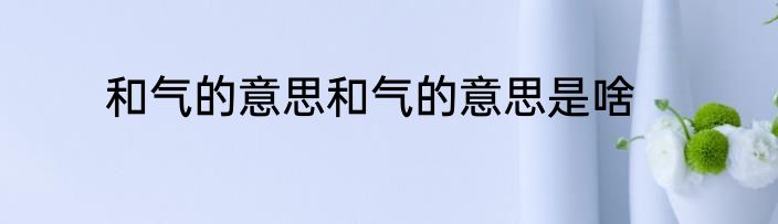 和气的意思和气的意思是啥