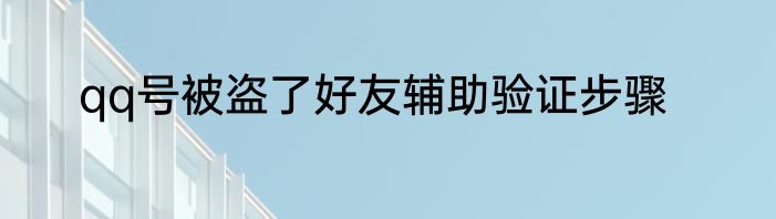 qq号被盗了好友辅助验证步骤