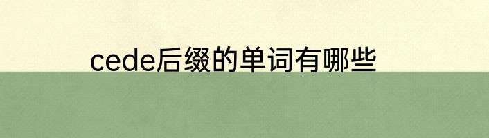 cede后缀的单词有哪些