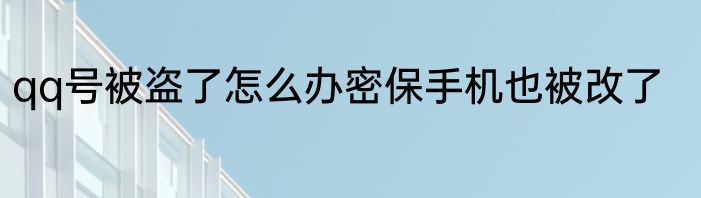 qq号被盗了怎么办密保手机也被改了