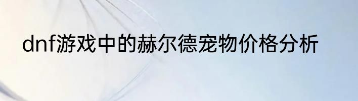 dnf游戏中的赫尔德宠物价格分析