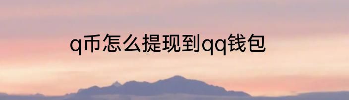 q币怎么提现到qq钱包