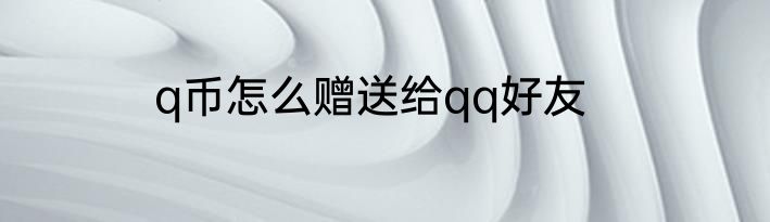 q币怎么赠送给qq好友
