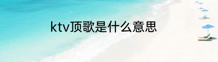 ktv顶歌是什么意思