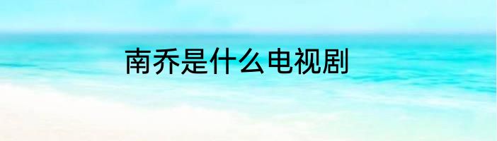 南乔是什么电视剧