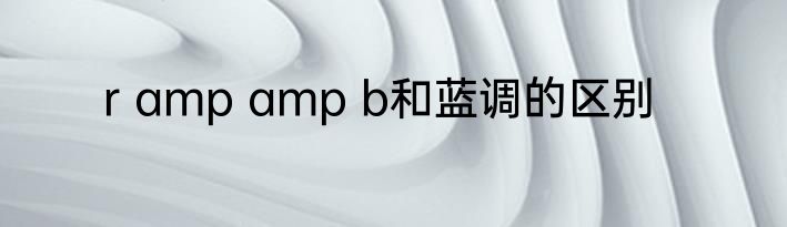 r amp amp b和蓝调的区别