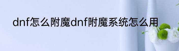 dnf怎么附魔dnf附魔系统怎么用