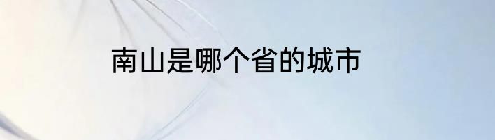 南山是哪个省的城市