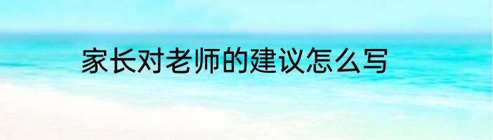 家长对老师的建议怎么写