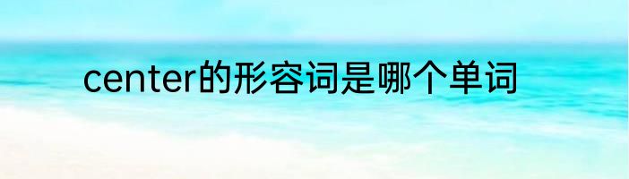 center的形容词是哪个单词