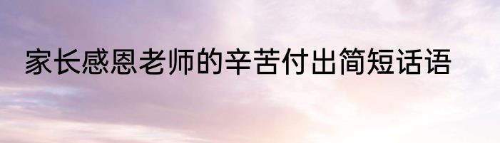 家长感恩老师的辛苦付出简短话语