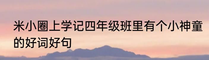 米小圈上学记四年级班里有个小神童的好词好句