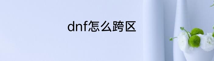 dnf怎么跨区