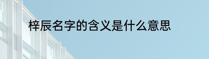 梓辰名字的含义是什么意思