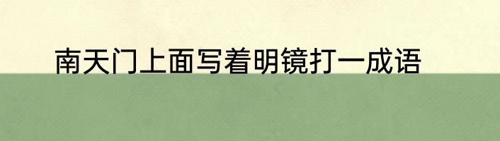 南天门上面写着明镜打一成语