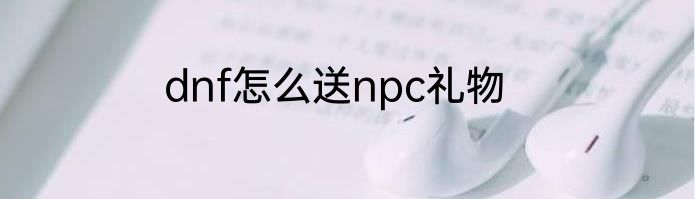 dnf怎么送npc礼物