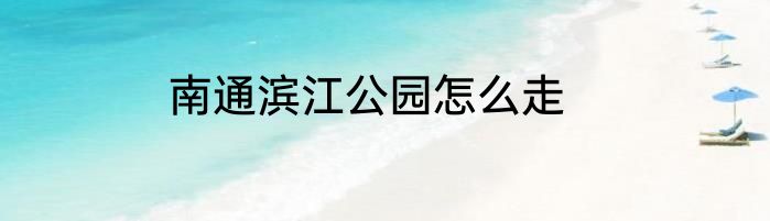 南通滨江公园怎么走