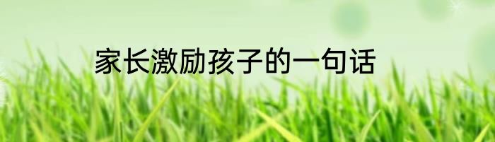 家长激励孩子的一句话