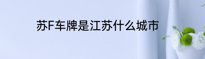 苏F车牌是江苏什么城市