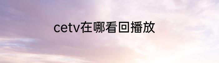 cetv在哪看回播放