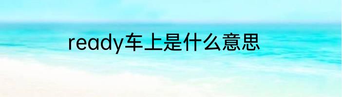 ready车上是什么意思