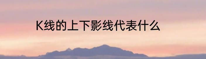 K线的上下影线代表什么