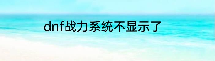 dnf战力系统不显示了