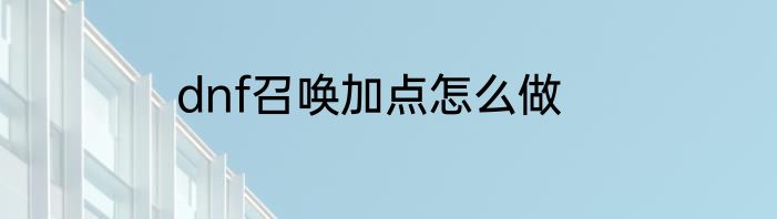 dnf召唤加点怎么做