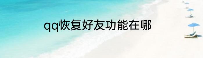 qq恢复好友功能在哪