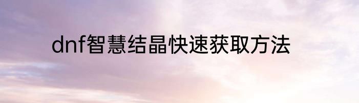dnf智慧结晶快速获取方法