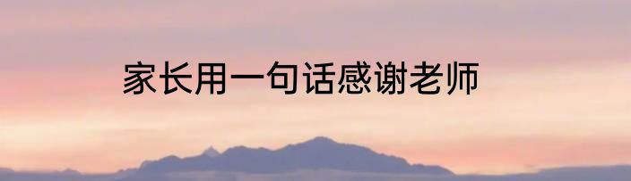 家长用一句话感谢老师