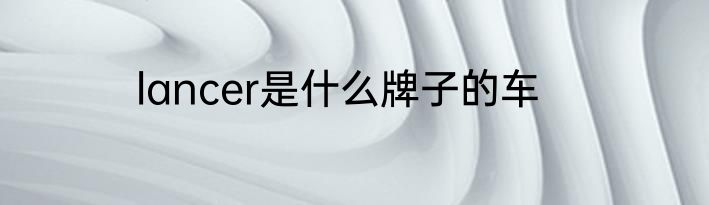 lancer是什么牌子的车