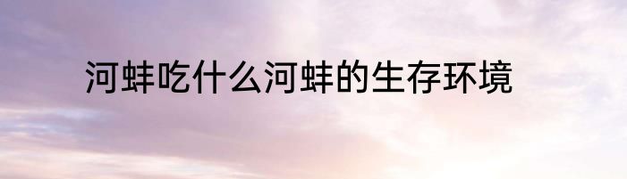 河蚌吃什么河蚌的生存环境