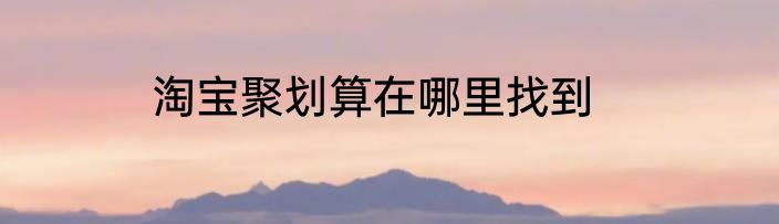 淘宝聚划算在哪里找到