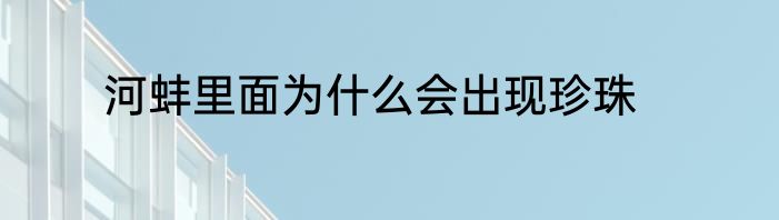 河蚌里面为什么会出现珍珠