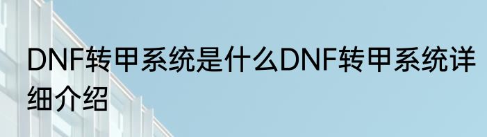 DNF转甲系统是什么DNF转甲系统详细介绍