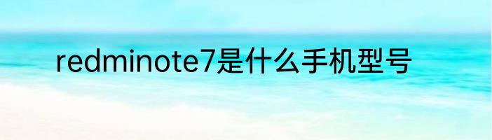 redminote7是什么手机型号