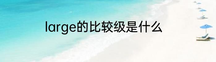 large的比较级是什么