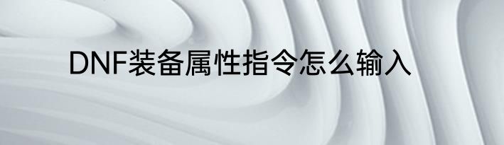 DNF装备属性指令怎么输入