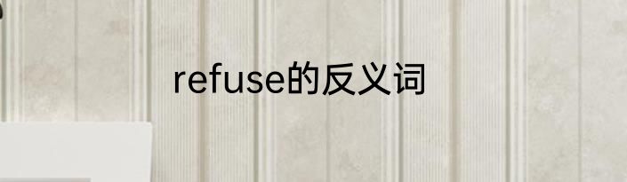refuse的反义词