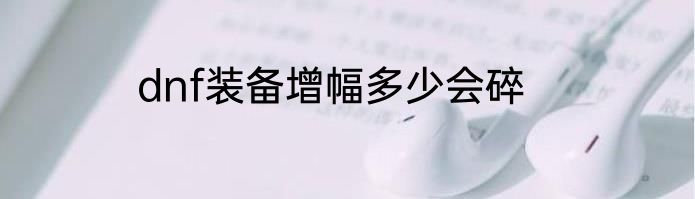 dnf装备增幅多少会碎