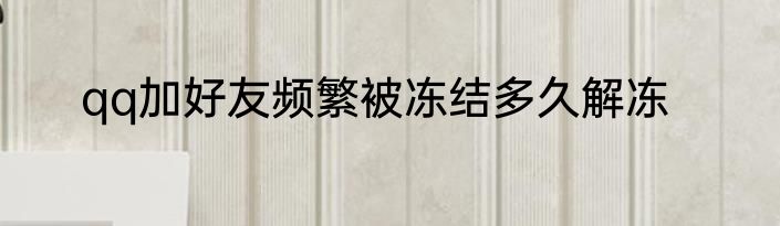 qq加好友频繁被冻结多久解冻