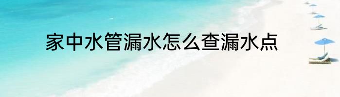 家中水管漏水怎么查漏水点