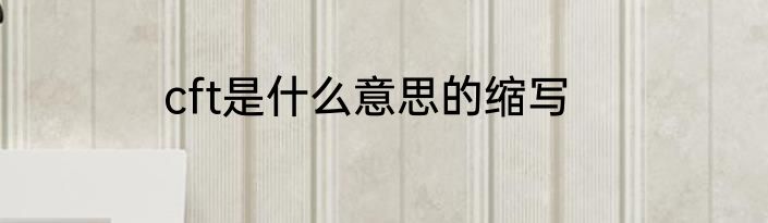cft是什么意思的缩写